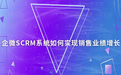 企微SCRM系統(tǒng)如何助力企業(yè)實(shí)現(xiàn)銷(xiāo)售業(yè)績(jī)?cè)鲩L(zhǎng)