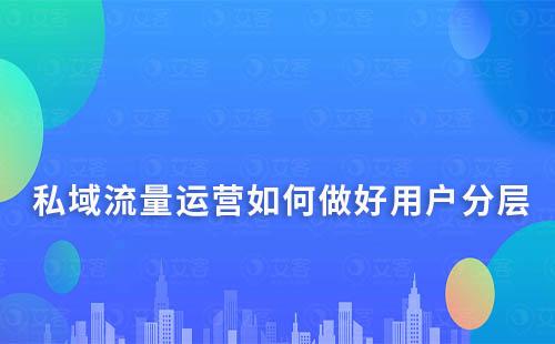 私域流量運(yùn)營(yíng)如何做好用戶分層