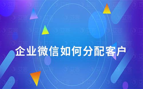 企業(yè)微信如何分配客戶(hù)