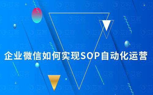 企業(yè)微信如何實現(xiàn)SOP自動化運(yùn)營