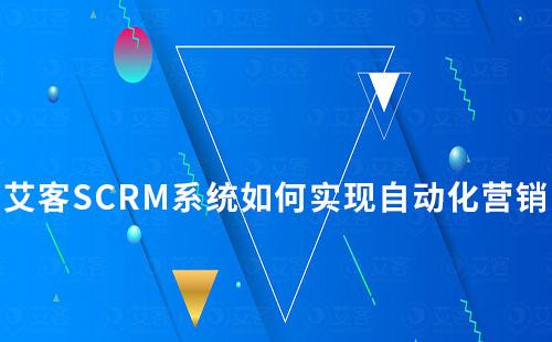 艾客SCRM系統(tǒng)如何實(shí)現(xiàn)自動(dòng)化私域營(yíng)銷(xiāo)