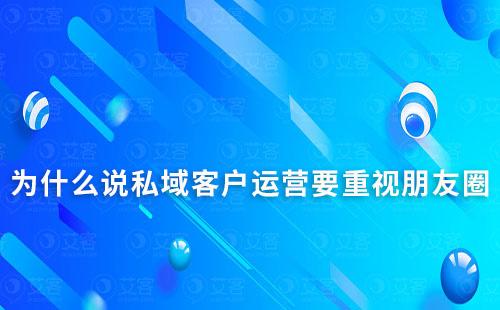 為什么說私域客戶運(yùn)營(yíng)要重視朋友圈