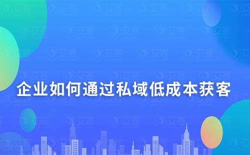企業(yè)如何通過(guò)私域低成本獲客