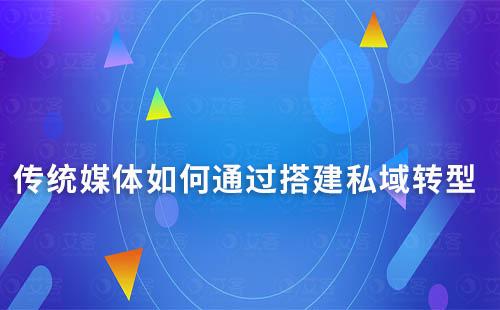 傳統(tǒng)媒體如何通過搭建私域轉(zhuǎn)型
