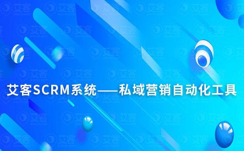 艾客SCRM系統(tǒng)——私域營(yíng)銷自動(dòng)化工具