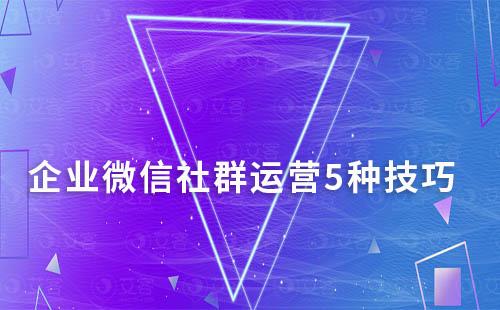 企業(yè)微信社群運(yùn)營5種技巧分享