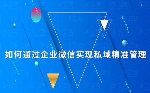 如何通過企業(yè)微信實現(xiàn)私域流量的精準管理