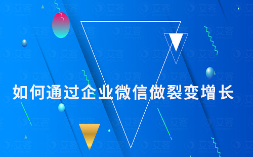 如何通過(guò)企業(yè)微信做裂變?cè)鲩L(zhǎng)