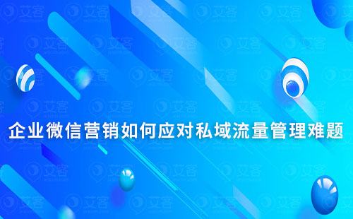 企業(yè)微信營銷如何應對私域流量管理難題
