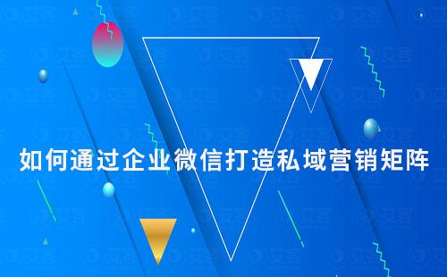 如何通過企業(yè)微信打造強(qiáng)大的私域流量營(yíng)銷矩陣