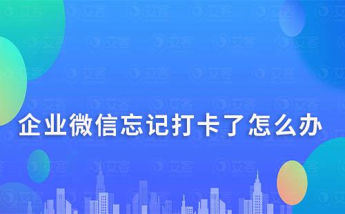 企業(yè)微信提前打卡、忘記打卡了怎么辦