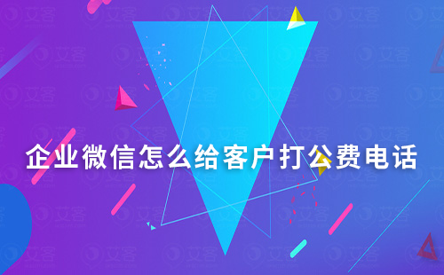 企業(yè)微信怎么給客戶打公費電話